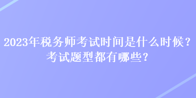 2023年稅務(wù)師考試時間是什么時候？考試題型都有哪些？