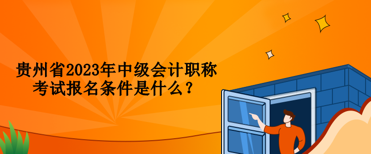 貴州省2023年中級(jí)會(huì)計(jì)職稱(chēng)考試報(bào)名條件是什么？