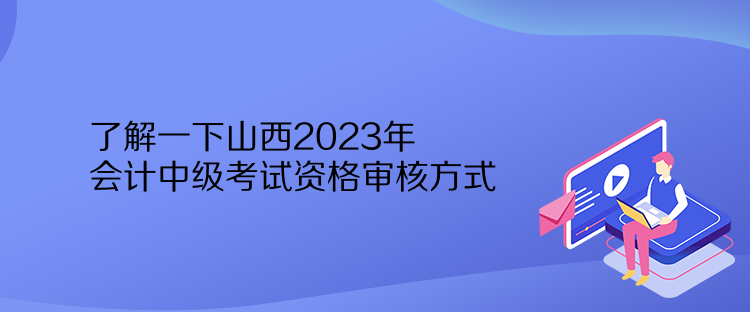 了解一下山西2023年會計中級考試資格審核方式