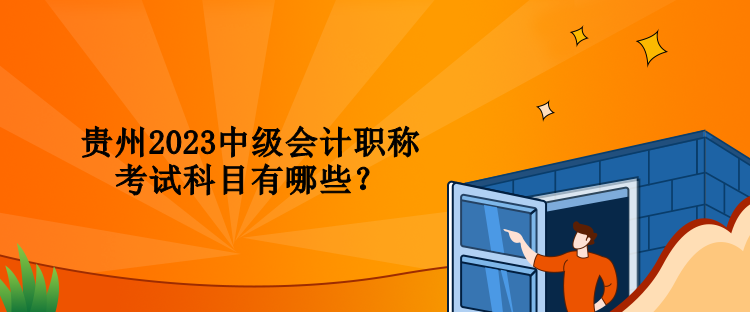 貴州2023中級會計職稱考試科目有哪些？