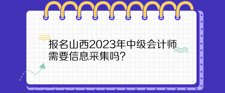 報(bào)名山西2023年中級會計(jì)師需要信息采集嗎？