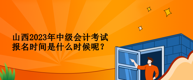 山西2023年中級(jí)會(huì)計(jì)考試報(bào)名時(shí)間是什么時(shí)候呢？