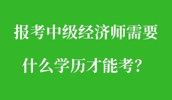 報考中級經(jīng)濟師需要什么學歷才能考？