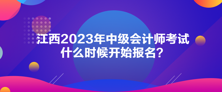 江西2023年中級會計師考試什么時候開始報名？