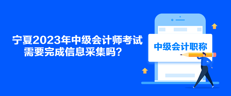 寧夏2023年中級會計師考試需要完成信息采集嗎？