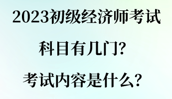 2023初級經(jīng)濟師考試科目有幾門？考試內(nèi)容是什么？