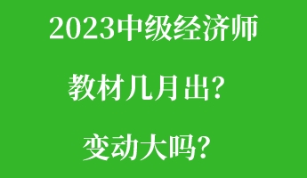 2023中級(jí)經(jīng)濟(jì)師教材幾月出？變動(dòng)大嗎？