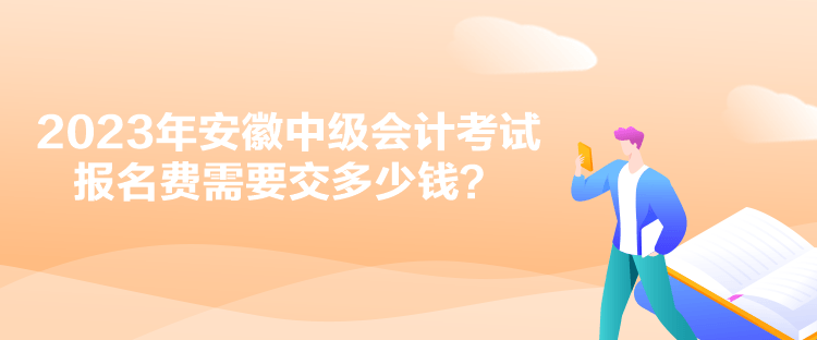 2023年安徽中級(jí)會(huì)計(jì)考試報(bào)名費(fèi)需要交多少錢？