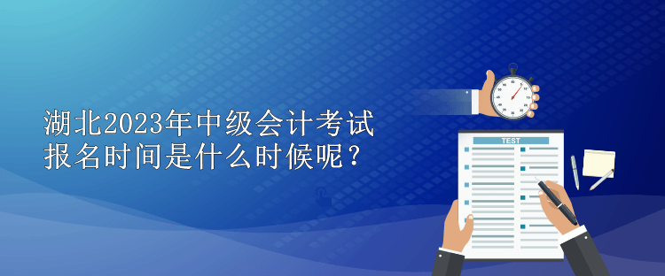 湖北2023年中級會計考試報名時間是什么時候呢？