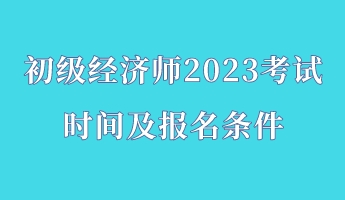 初級(jí)經(jīng)濟(jì)師2023考試時(shí)間及報(bào)名條件