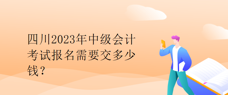 四川2023年中級會計考試報名需要交多少錢？