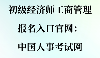 初級(jí)經(jīng)濟(jì)師工商管理報(bào)名入口官網(wǎng)：中國(guó)人事考試網(wǎng)