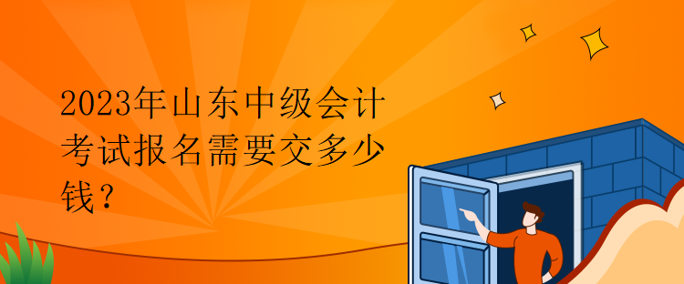 2023年山東中級(jí)會(huì)計(jì)考試報(bào)名需要交多少錢？