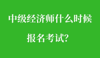 中級(jí)經(jīng)濟(jì)師什么時(shí)候報(bào)名考試？