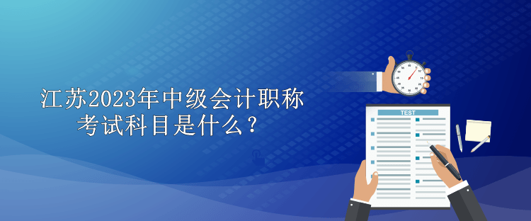 江蘇2023年中級會計職稱考試科目是什么？