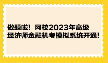 做題啦！網(wǎng)校2023年高級(jí)經(jīng)濟(jì)師金融機(jī)考模擬系統(tǒng)開通！