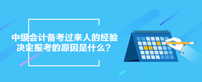 中級(jí)會(huì)計(jì)備考過(guò)來(lái)人的經(jīng)驗(yàn)：決定報(bào)考的原因是什么？