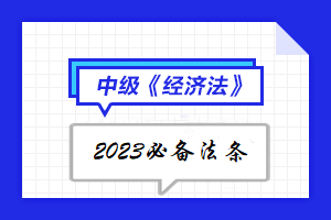 【陸續(xù)更新中】2023年中級會計《經濟法》必備法條匯總