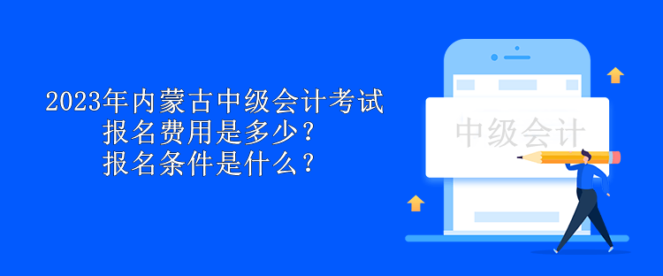 2023年內(nèi)蒙古中級(jí)會(huì)計(jì)考試報(bào)名費(fèi)用是多少？報(bào)名條件是什么？