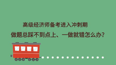 高級經(jīng)濟師備考進入沖刺期 做題總踩不到點上、一做就錯怎么辦？