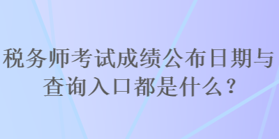 稅務師考試成績公布日期與查詢入口都是什么？