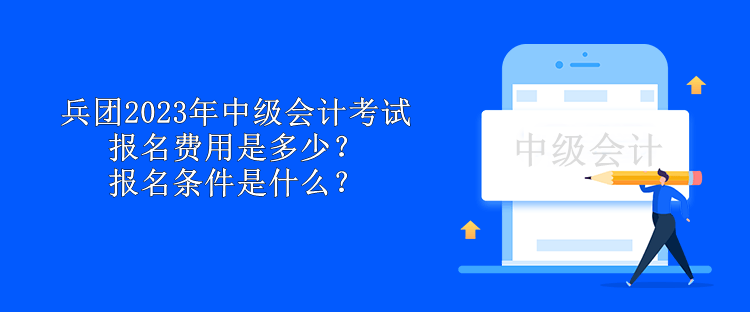 兵團2023年中級會計考試報名費用是多少？報名條件是什么？