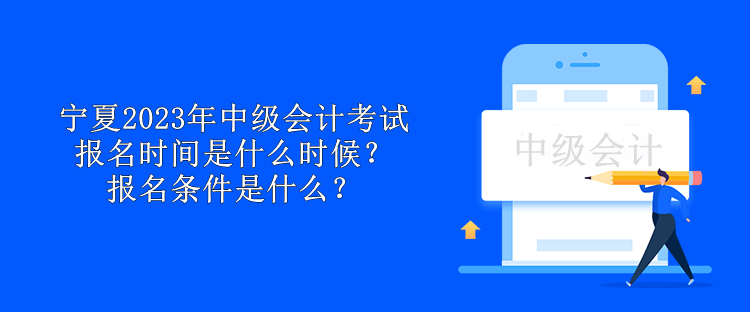 寧夏2023年中級(jí)會(huì)計(jì)考試報(bào)名時(shí)間是什么時(shí)候？報(bào)名條件是什么？