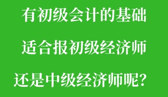 有初級(jí)會(huì)計(jì)的基礎(chǔ) 適合報(bào)初級(jí)經(jīng)濟(jì)師還是中級(jí)經(jīng)濟(jì)師呢？