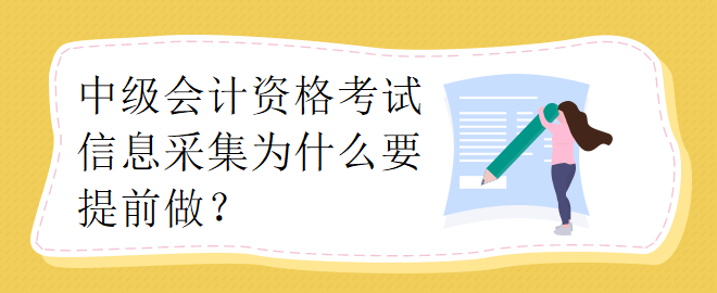 中級(jí)會(huì)計(jì)資格考試信息采集為什么要提前做？