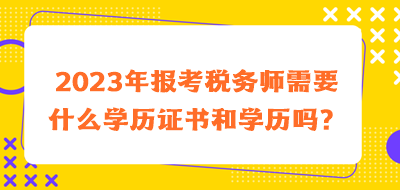 2023年報考稅務(wù)師需要什么學(xué)歷證書和學(xué)歷嗎？