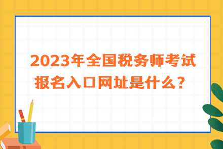 2023年全國(guó)稅務(wù)師考試報(bào)名入口網(wǎng)址是什么？