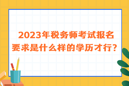 2023年稅務(wù)師考試報名要求是什么樣的學(xué)歷才行？