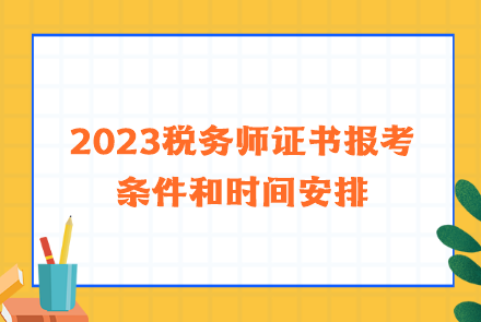 2023稅務(wù)師證書報(bào)考條件和時(shí)間安排