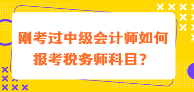 剛考過中級會計師如何報考稅務(wù)師科目？