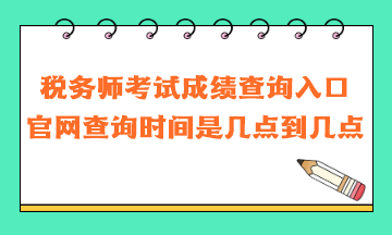 稅務(wù)師考試成績查詢?nèi)肟诠倬W(wǎng)查詢時(shí)間是幾點(diǎn)到幾點(diǎn)