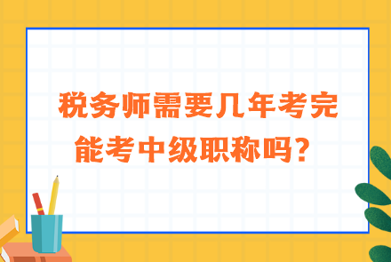 稅務(wù)師需要幾年考完能考中級職稱嗎？