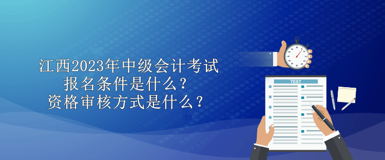 江西2023年中級會計考試報名條件是什么？資格審核方式是什么？