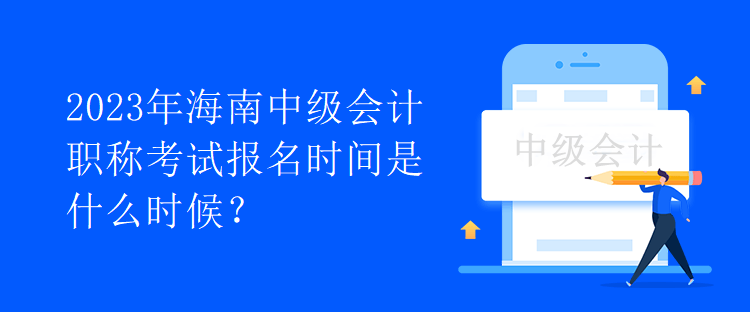 2023年海南中級會計職稱考試報名時間是什么時候？