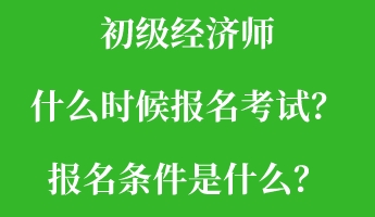 初級(jí)經(jīng)濟(jì)師什么時(shí)候報(bào)名考試？報(bào)名條件是什么？