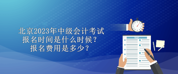 北京2023年中級(jí)會(huì)計(jì)考試報(bào)名時(shí)間是什么時(shí)候？報(bào)名費(fèi)用是多少？