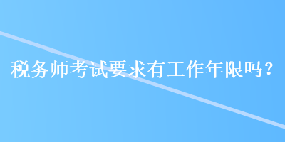 稅務師考試要求有工作年限嗎？