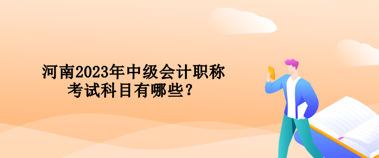 河南2023年中級會計職稱考試科目有哪些？