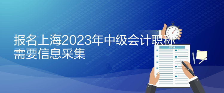 報(bào)名上海2023年中級(jí)會(huì)計(jì)職稱需要信息采集