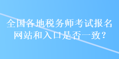 全國(guó)各地稅務(wù)師考試報(bào)名網(wǎng)站和入口是否一致？