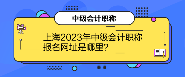 上海2023年中級(jí)會(huì)計(jì)職稱報(bào)名網(wǎng)址是哪里？