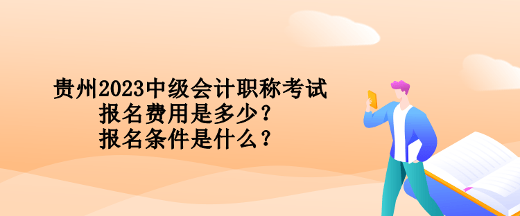 貴州2023中級會計職稱考試報名費(fèi)用是多少？報名條件是什么？