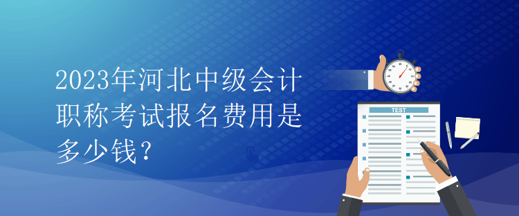 2023年河北中級會計職稱考試報名費用是多少錢？