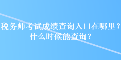 稅務(wù)師考試成績查詢?nèi)肟谠谀睦铮渴裁磿r(shí)候能查詢？