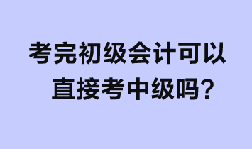 考完初級會計可以直接考中級嗎？