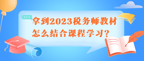 拿到2023稅務(wù)師教材怎么結(jié)合課程學(xué)習(xí)呢？